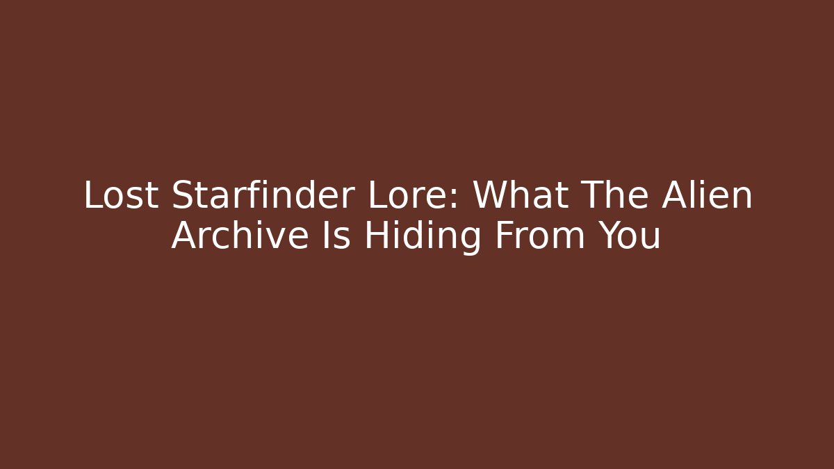Lost Starfinder Lore: What The Alien Archive Is Hiding From You