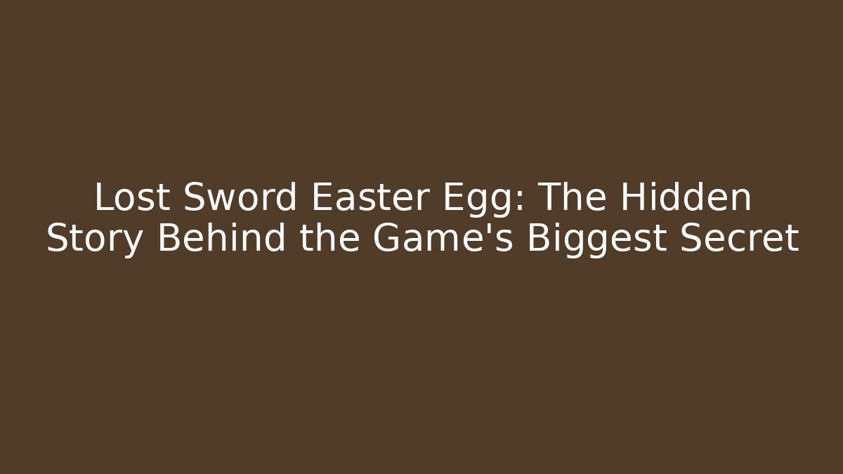 Lost Sword Easter Egg: The Hidden Story Behind the Game's Biggest Secret