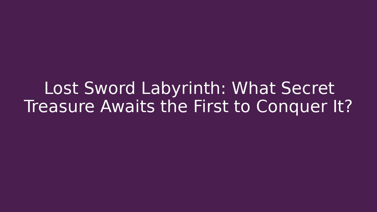 Lost Sword Labyrinth: What Secret Treasure Awaits the First to Conquer It?