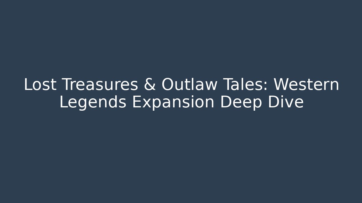Lost Treasures & Outlaw Tales: Western Legends Expansion Deep Dive