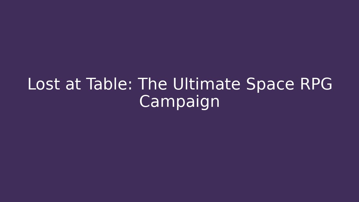Lost at Table: The Ultimate Space RPG Campaign
