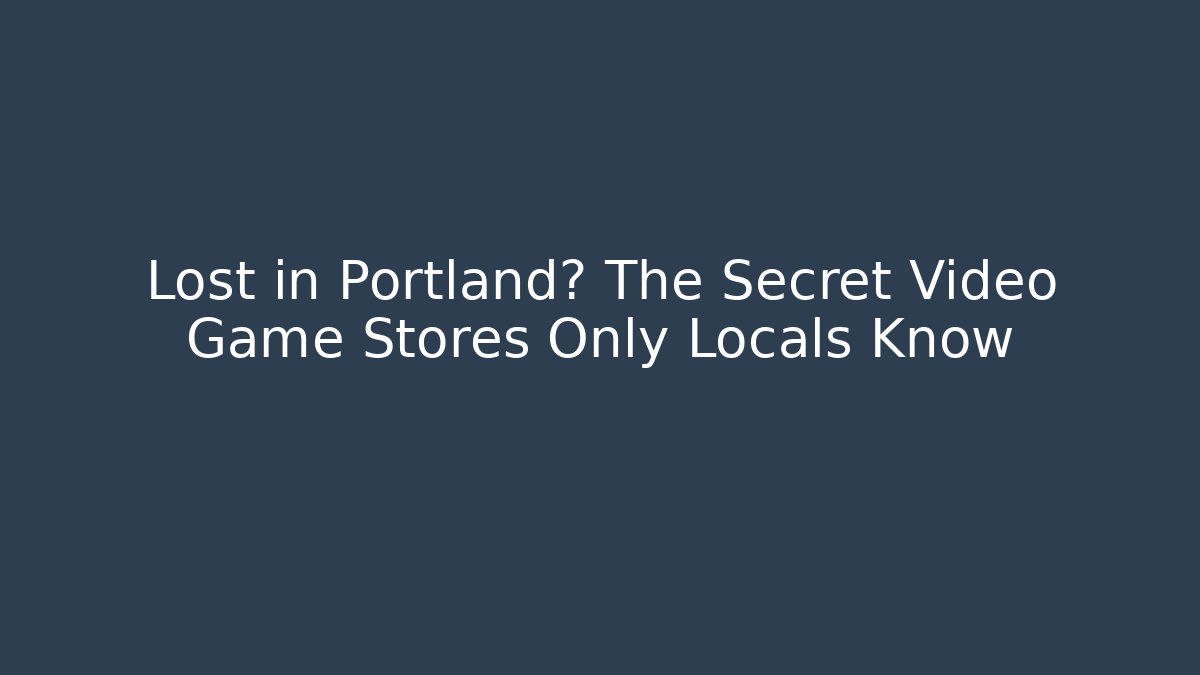 Lost in Portland? The Secret Video Game Stores Only Locals Know