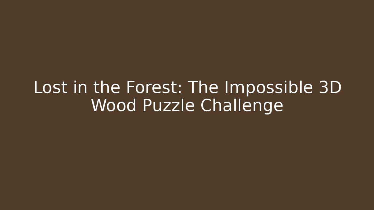 Lost in the Forest: The Impossible 3D Wood Puzzle Challenge