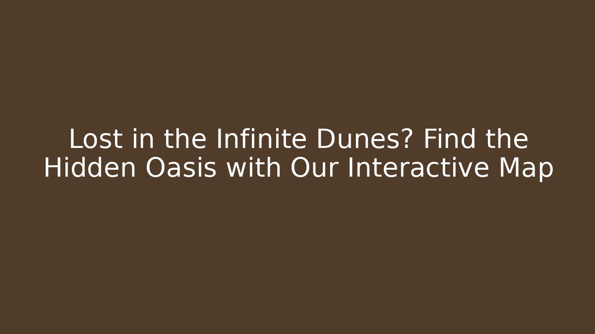 Lost in the Infinite Dunes? Find the Hidden Oasis with Our Interactive Map