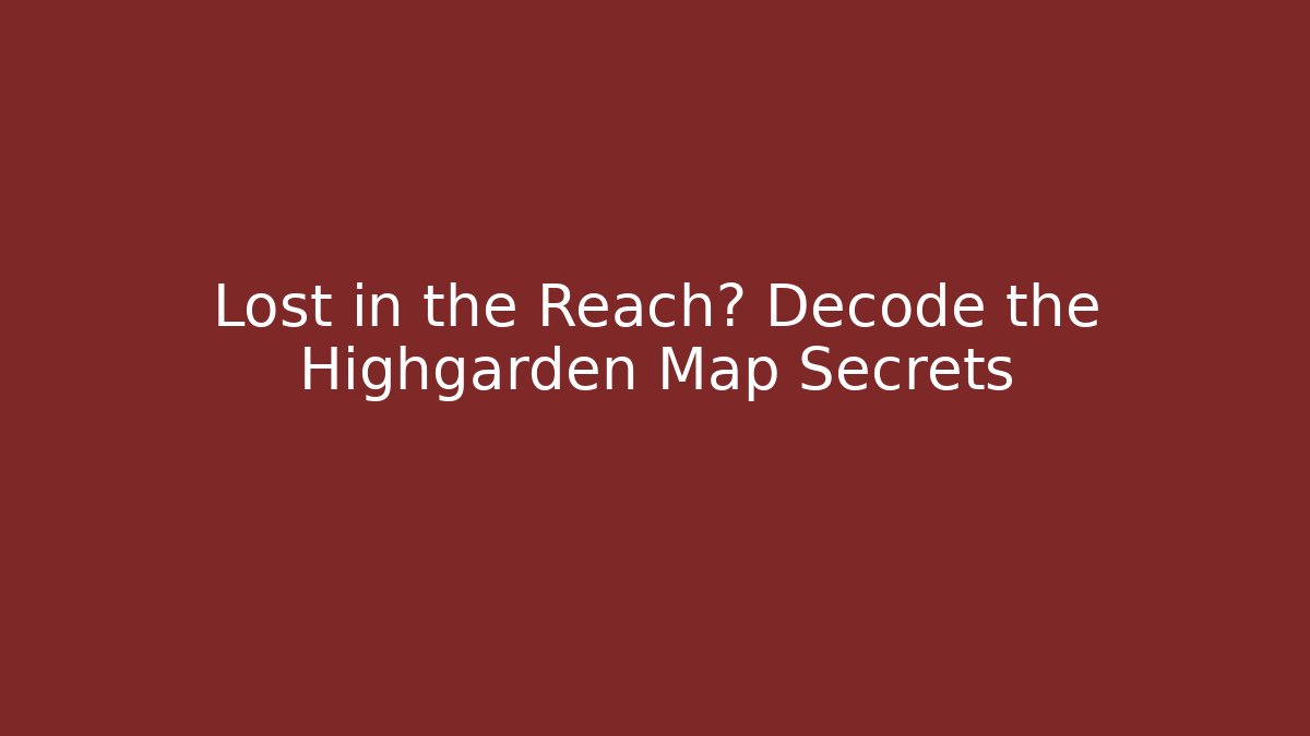 Lost in the Reach? Decode the Highgarden Map Secrets
