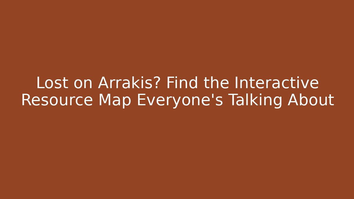 Lost on Arrakis? Find the Interactive Resource Map Everyone’s Talking About - Vintage E-Juice