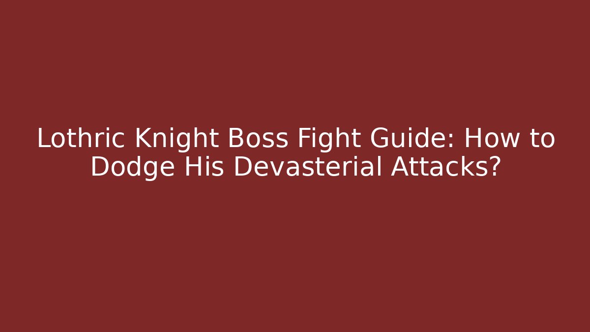 Lothric Knight Boss Fight Guide: How to Dodge His Devasterial Attacks?
