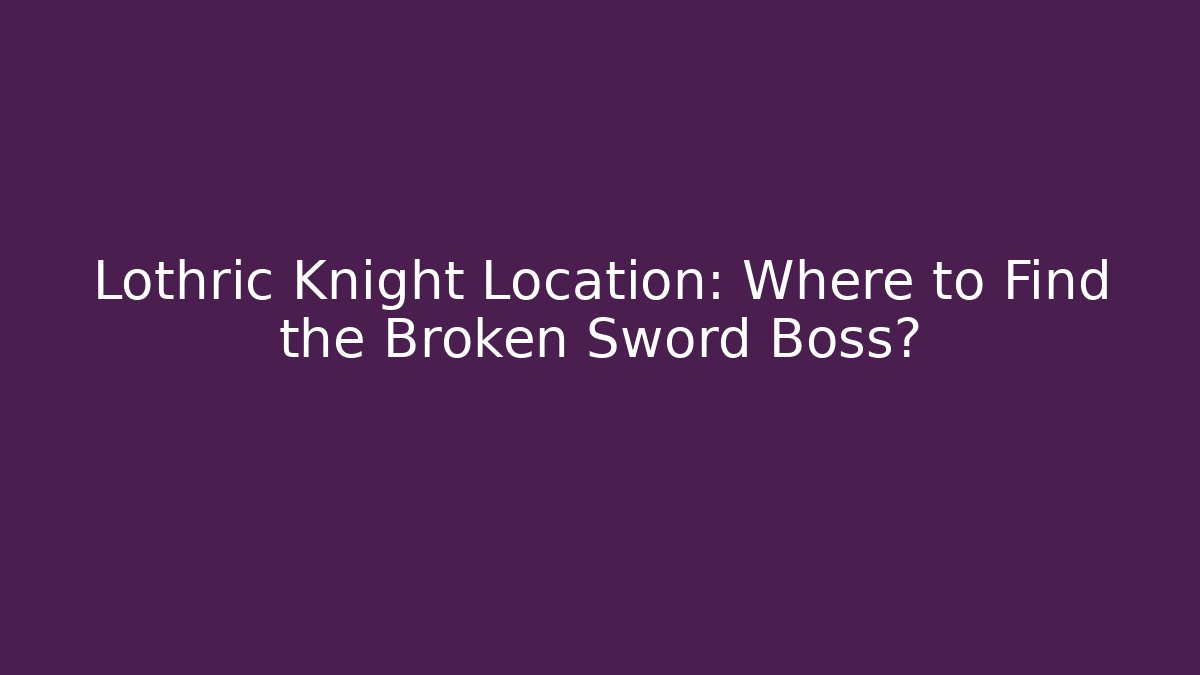 Lothric Knight Location: Where to Find the Broken Sword Boss?