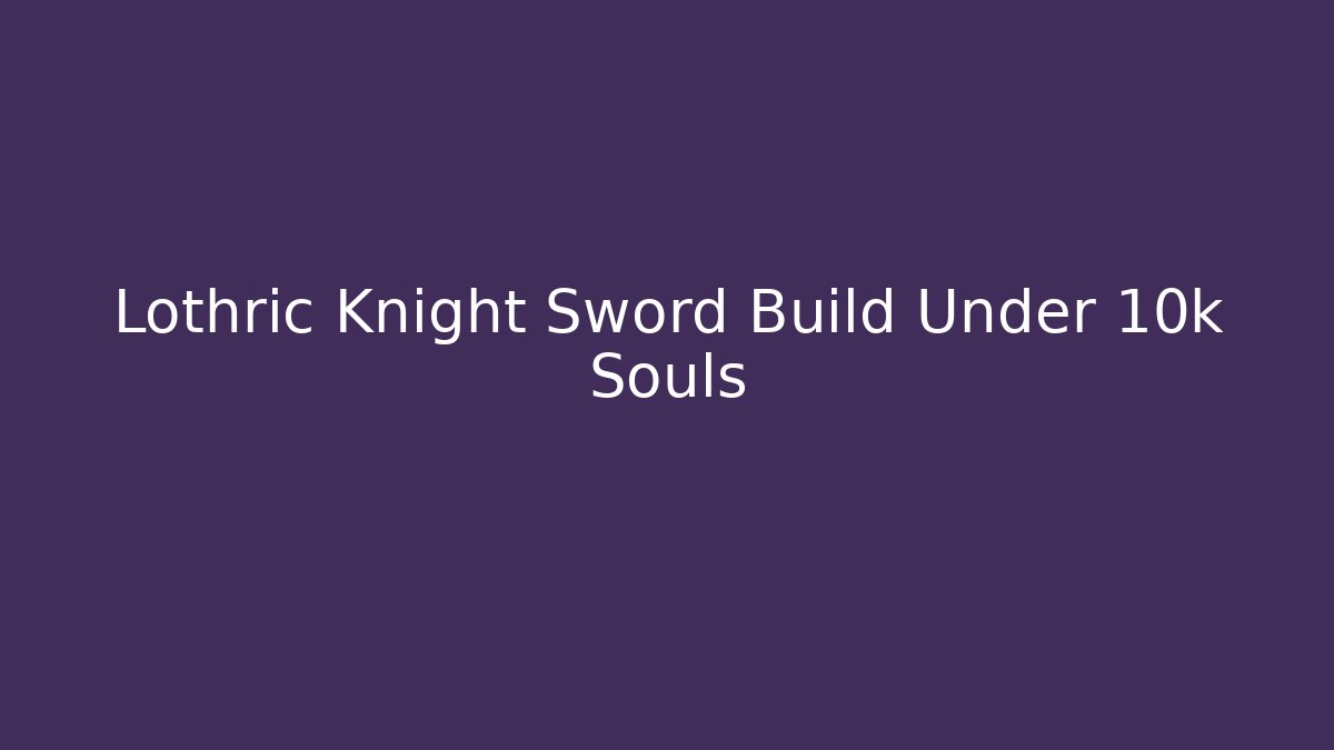 Lothric Knight Sword Build Under 10k Souls