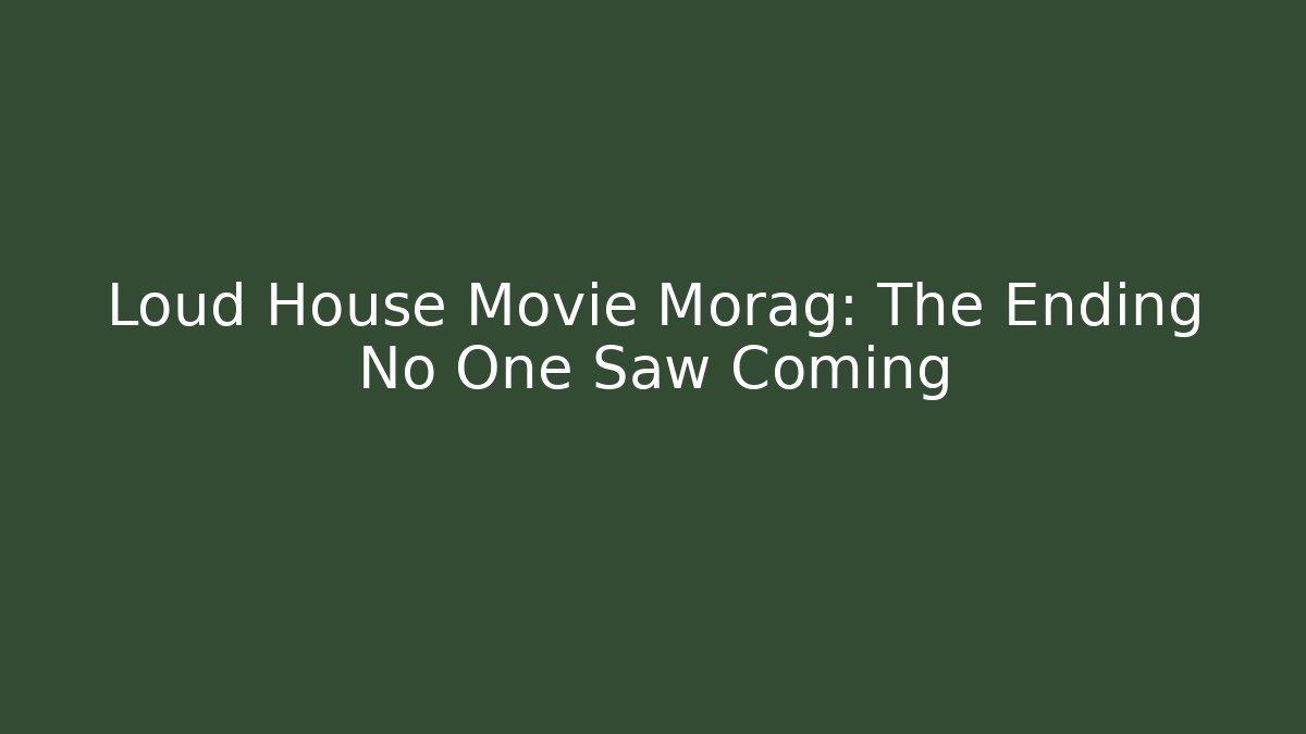 Loud House Movie Morag: The Ending No One Saw Coming