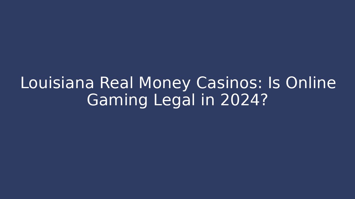 Louisiana Real Money Casinos: Is Online Gaming Legal in 2024?
