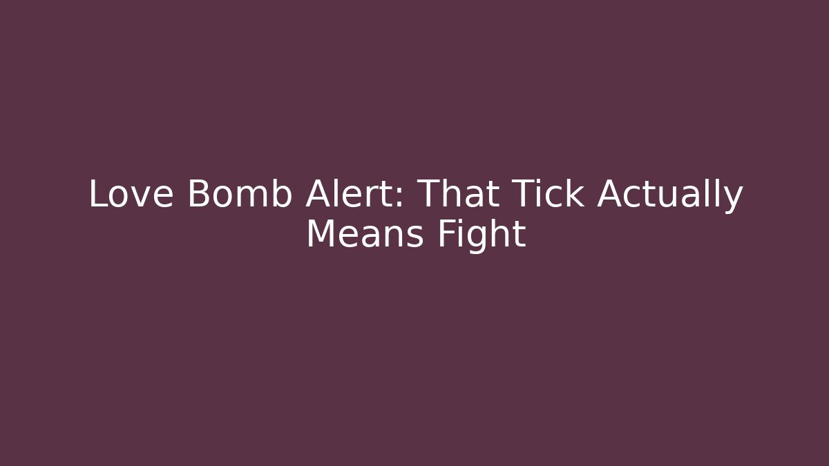 Love Bomb Alert: That Tick Actually Means Fight
