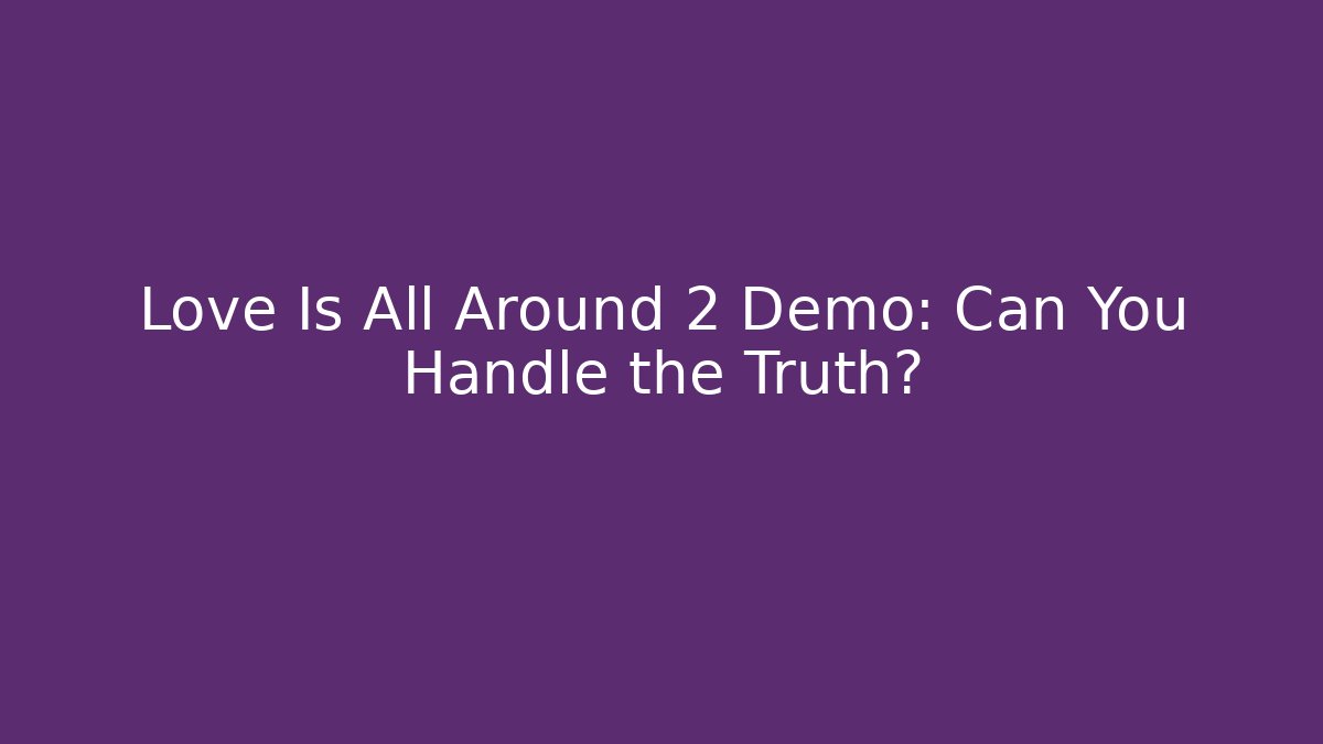 Love Is All Around 2 Demo: Can You Handle the Truth?