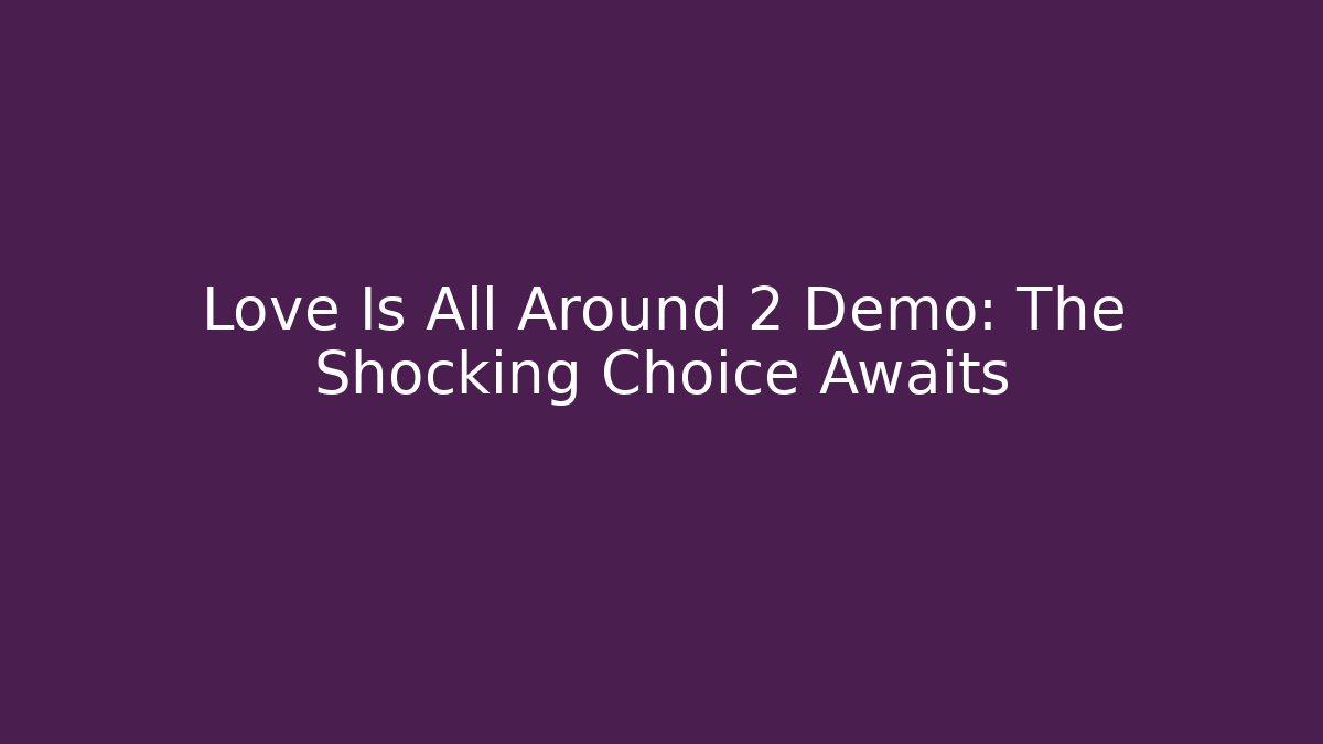 Love Is All Around 2 Demo: The Shocking Choice Awaits