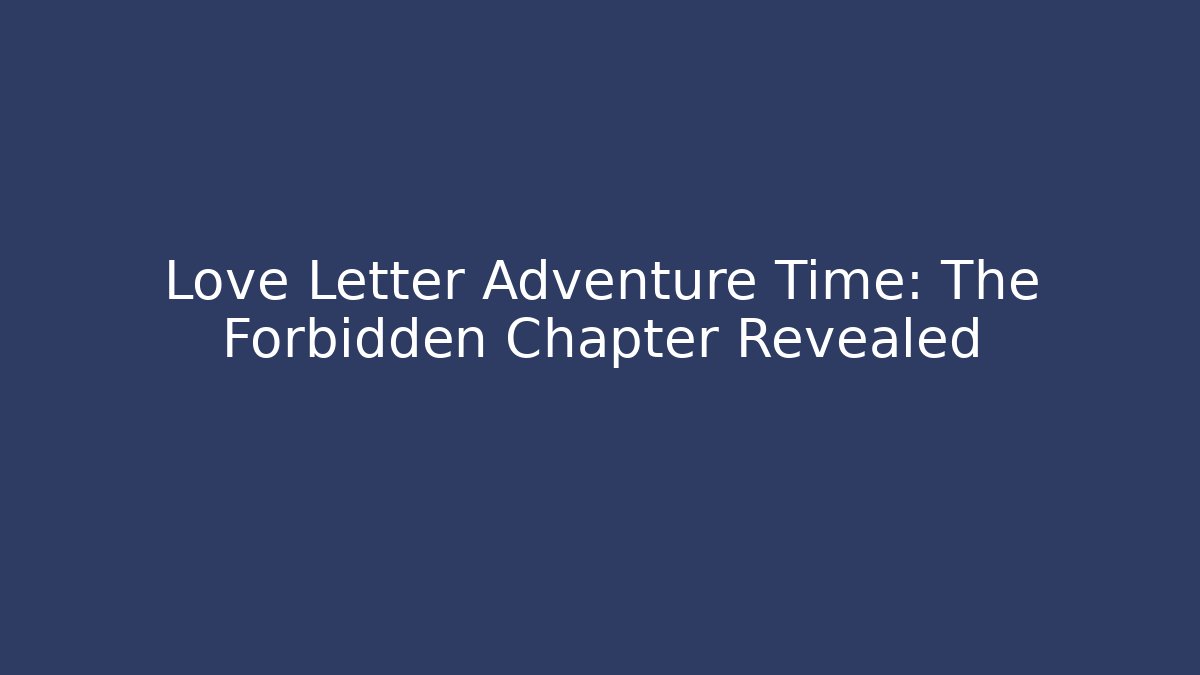 Love Letter Adventure Time: The Forbidden Chapter Revealed