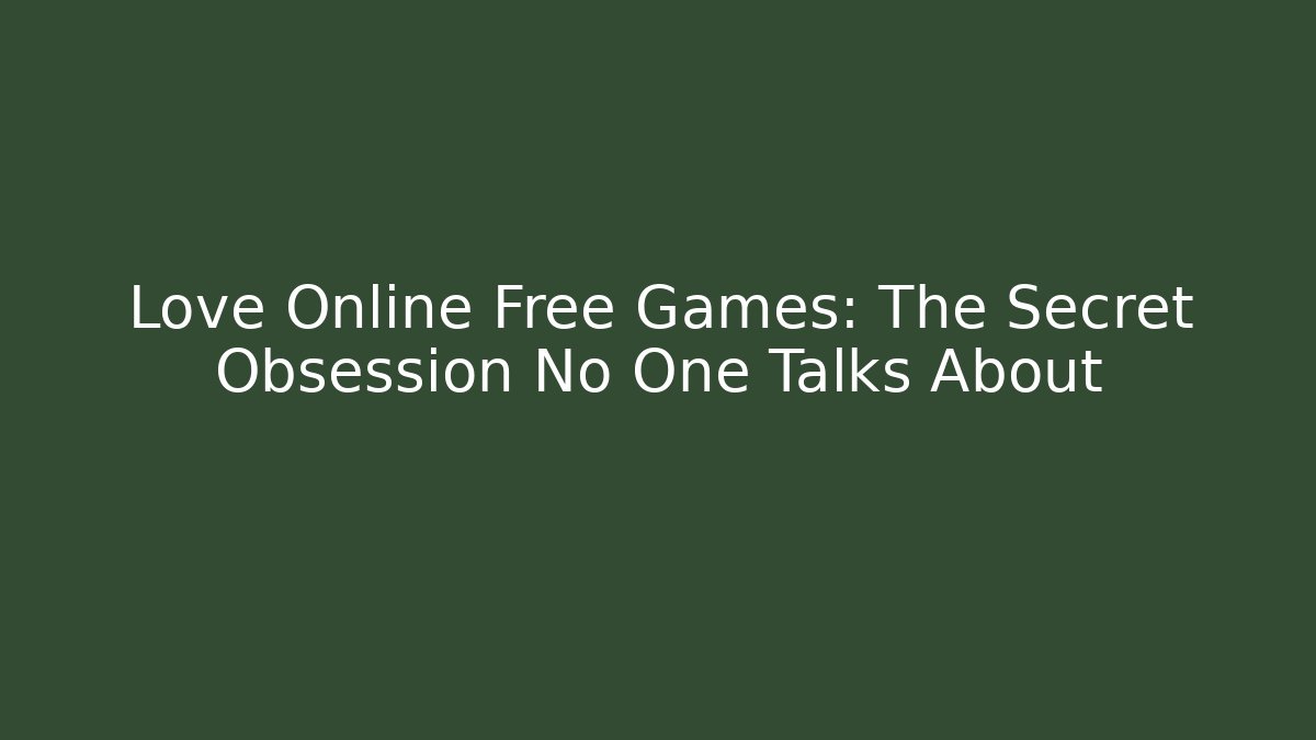 Love Online Free Games: The Secret Obsession No One Talks About