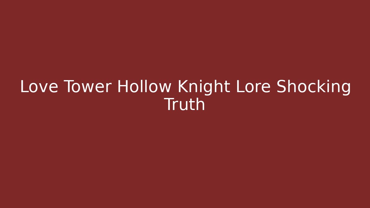 Love Tower Hollow Knight Lore Shocking Truth