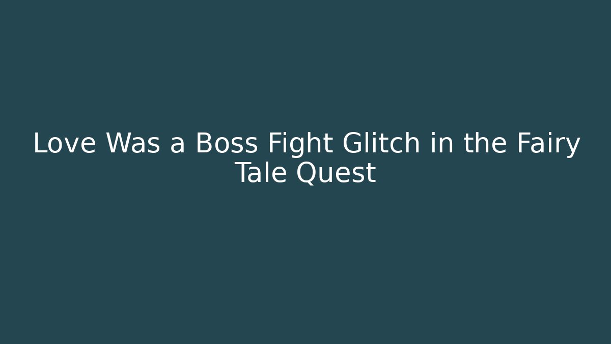 Love Was a Boss Fight Glitch in the Fairy Tale Quest