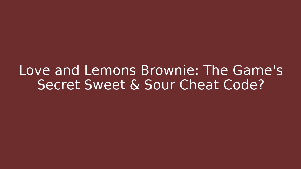 Love and Lemons Brownie: The Game's Secret Sweet & Sour Cheat Code?
