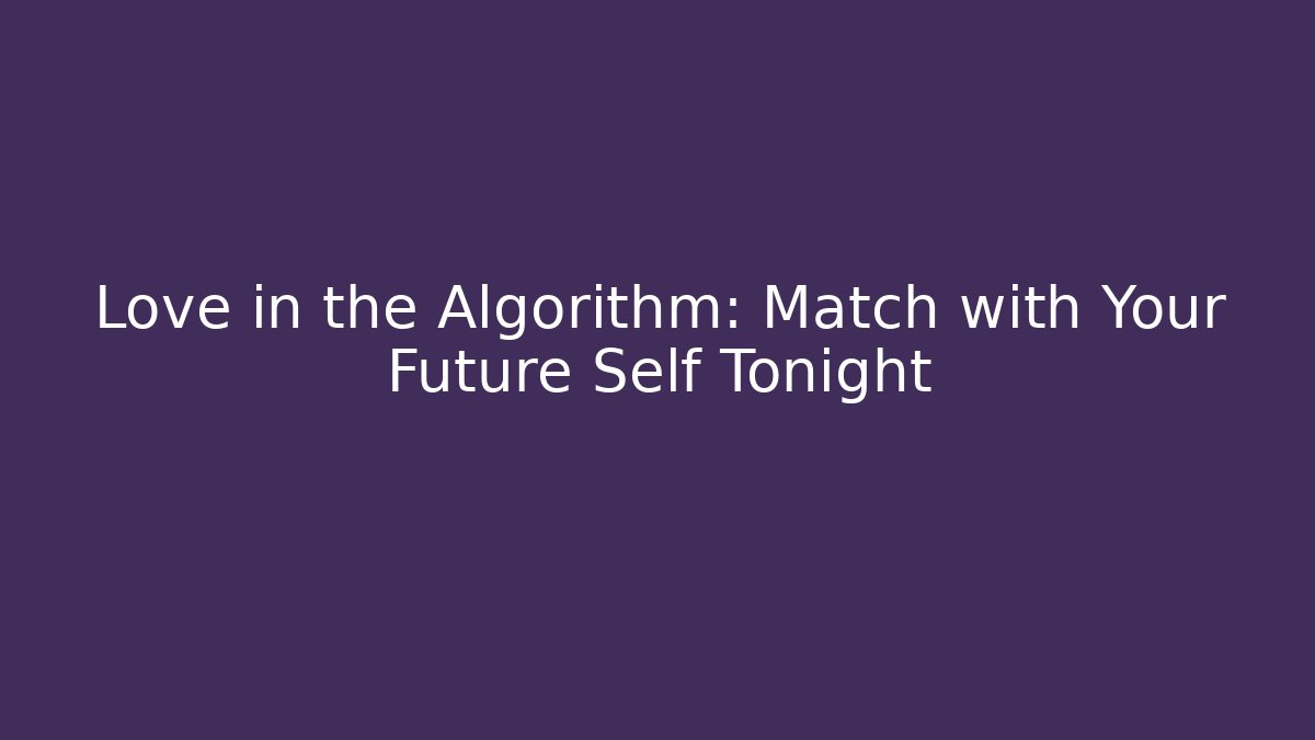Love in the Algorithm: Match with Your Future Self Tonight