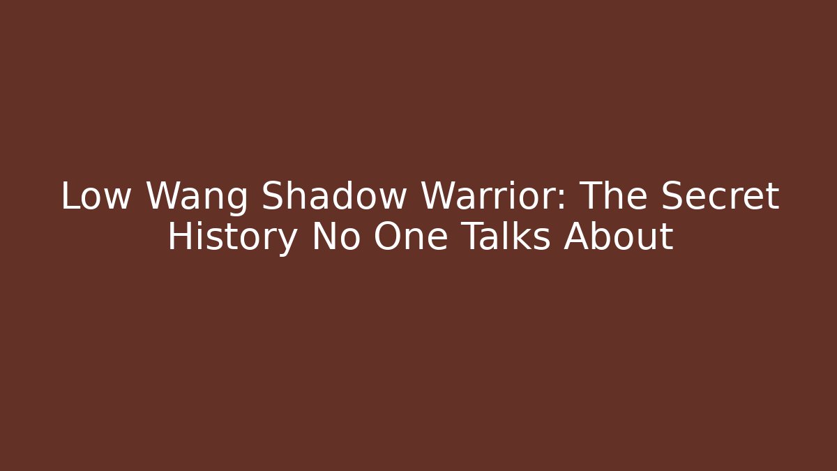 Low Wang Shadow Warrior: The Secret History No One Talks About