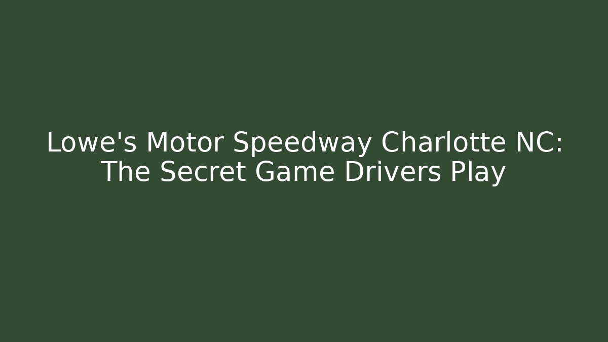 Lowe's Motor Speedway Charlotte NC: The Secret Game Drivers Play