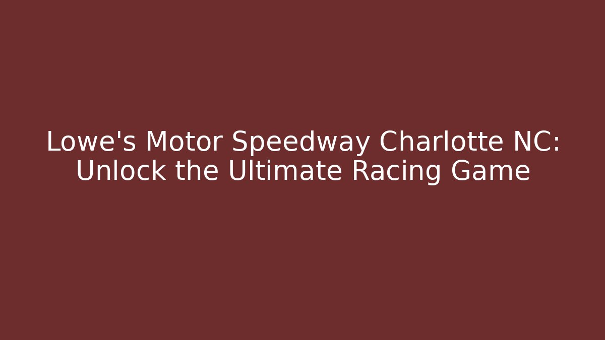Lowe's Motor Speedway Charlotte NC: Unlock the Ultimate Racing Game