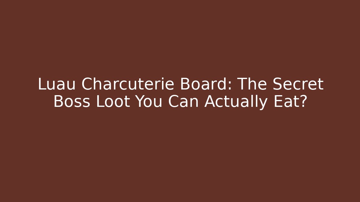 Luau Charcuterie Board: The Secret Boss Loot You Can Actually Eat?