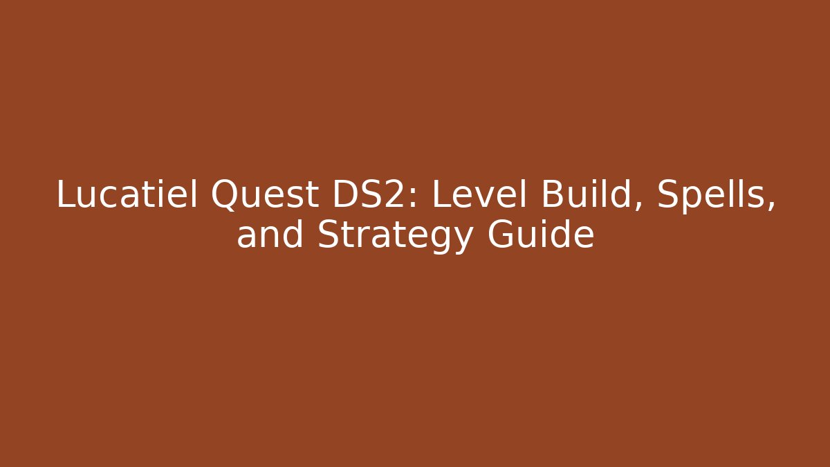 Lucatiel Quest DS2: Level Build, Spells, and Strategy Guide