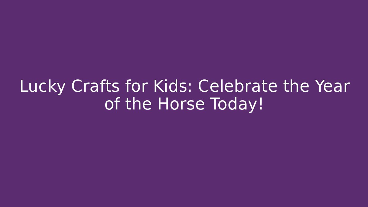 Lucky Crafts for Kids: Celebrate the Year of the Horse Today!