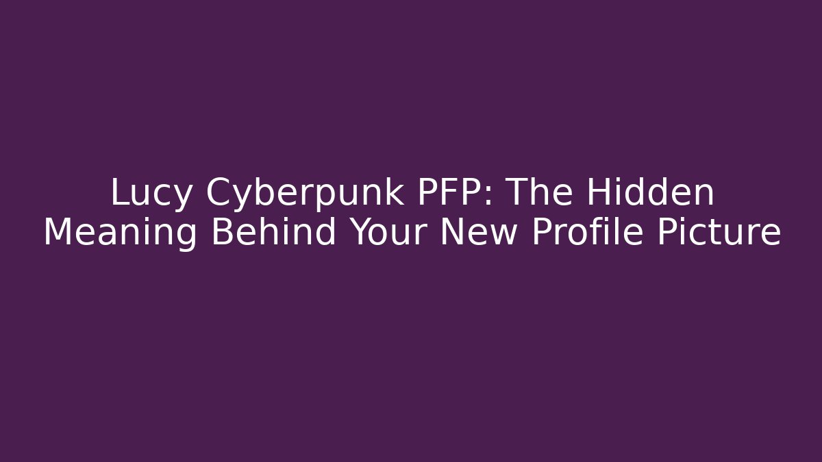 Lucy Cyberpunk PFP: The Hidden Meaning Behind Your New Profile Picture - Vintage E-Juice