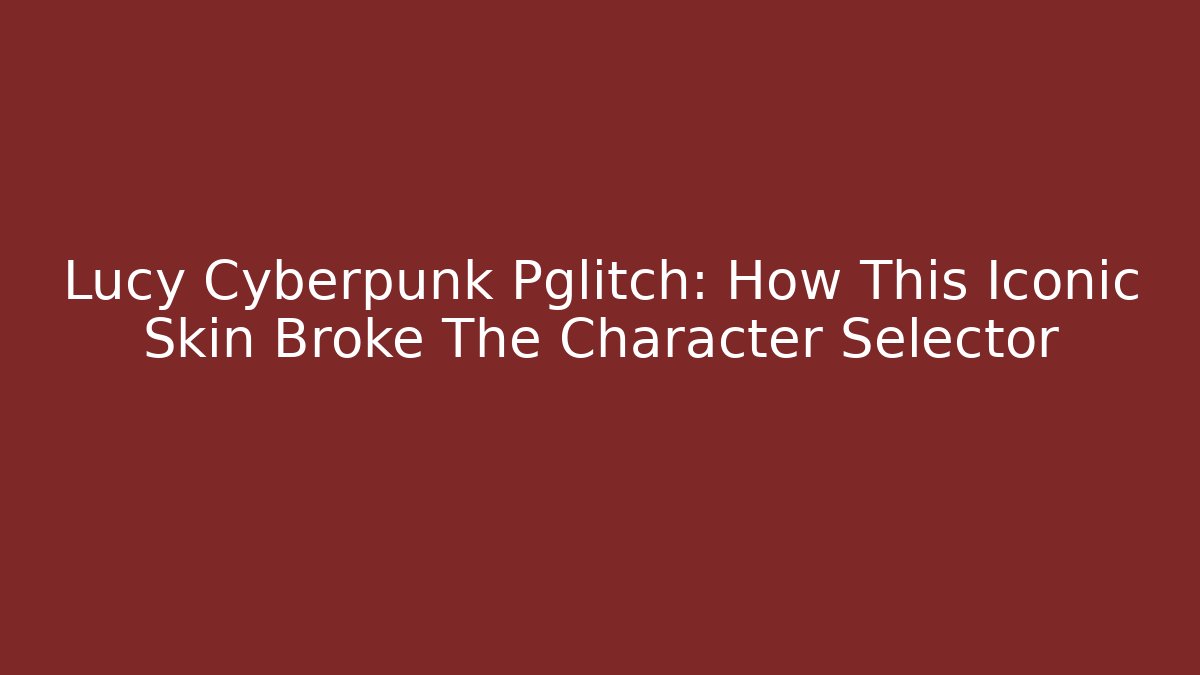 Lucy Cyberpunk Pglitch: How This Iconic Skin Broke The Character Selector