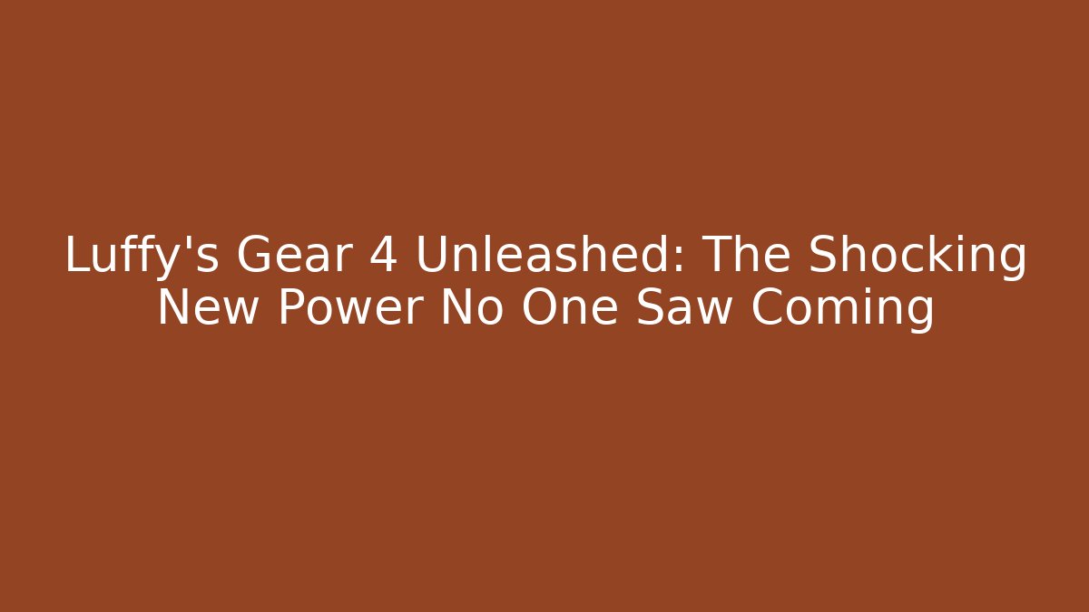 Luffy's Gear 4 Unleashed: The Shocking New Power No One Saw Coming