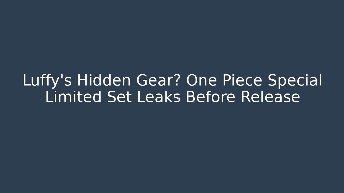 Luffy's Hidden Gear? One Piece Special Limited Set Leaks Before Release