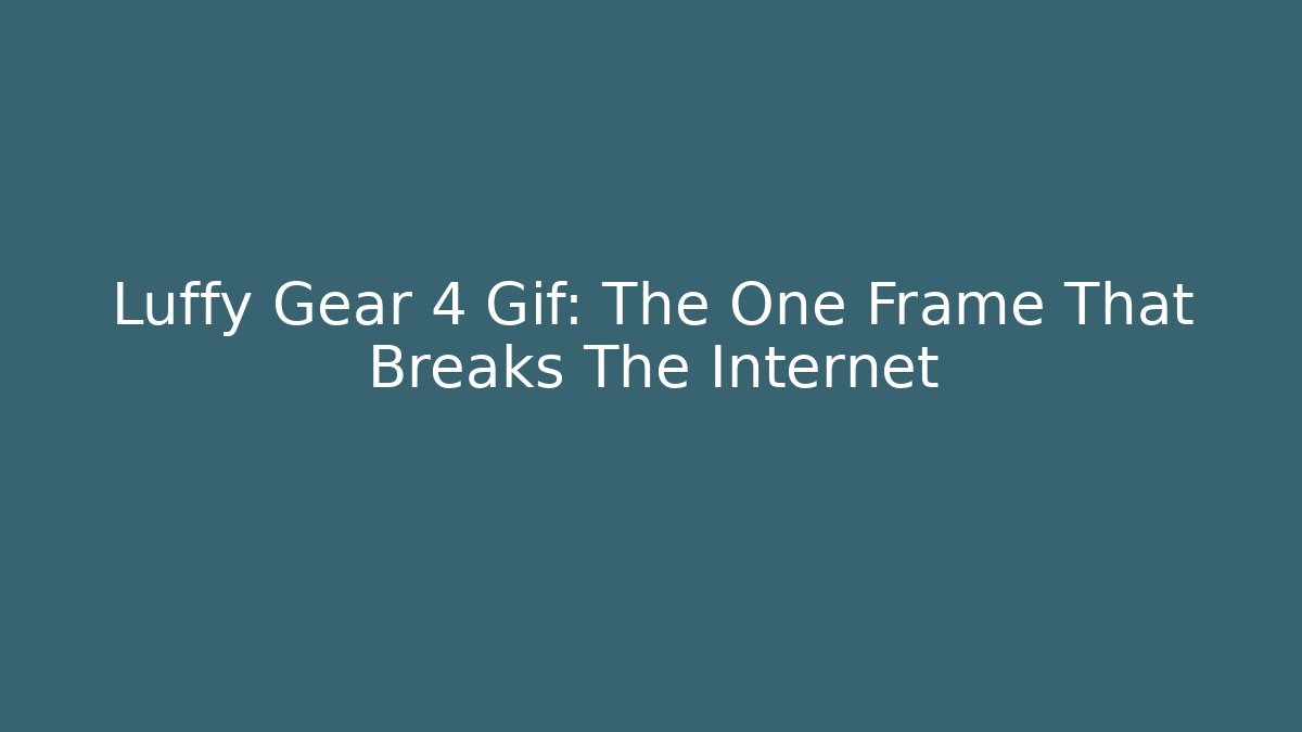 Luffy Gear 4 Gif: The One Frame That Breaks The Internet