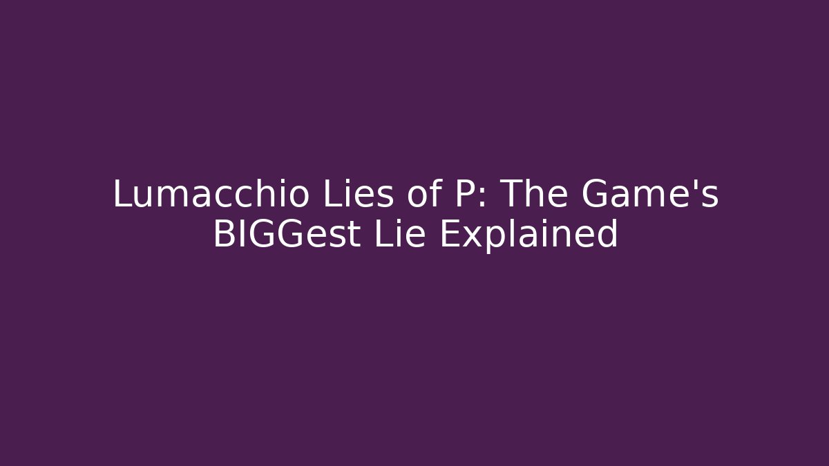 Lumacchio Lies of P: The Game's BIGGest Lie Explained