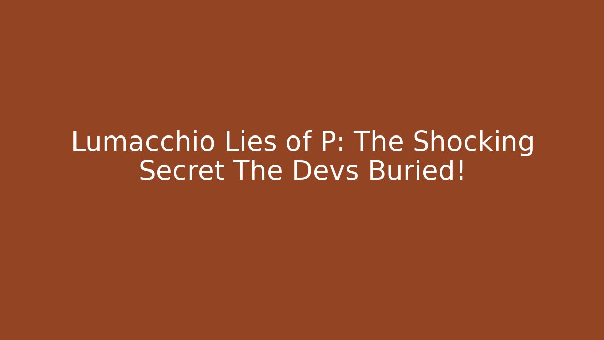 Lumacchio Lies of P: The Shocking Secret The Devs Buried!