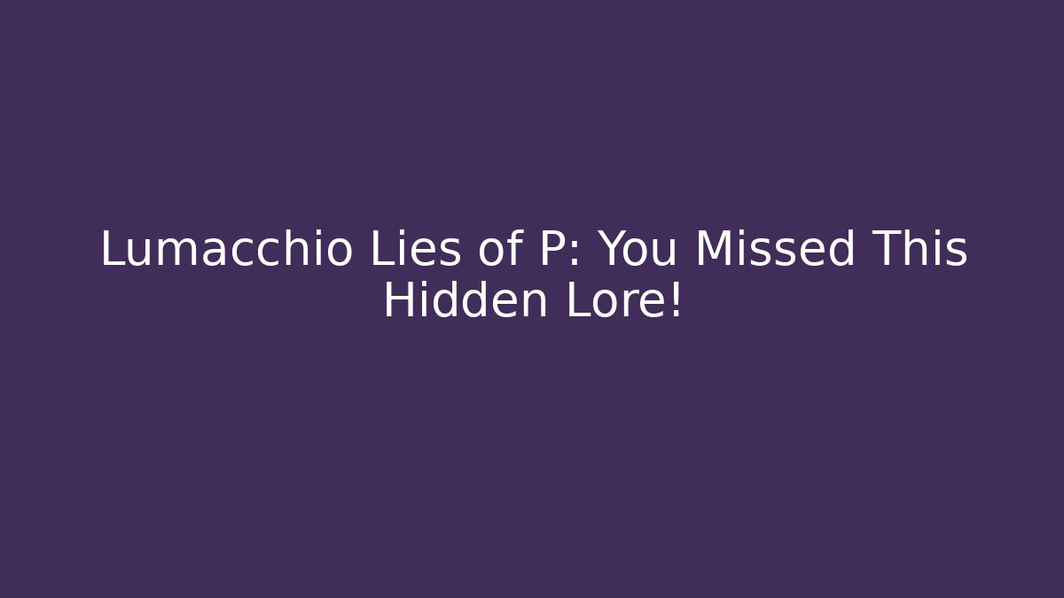Lumacchio Lies of P: You Missed This Hidden Lore!