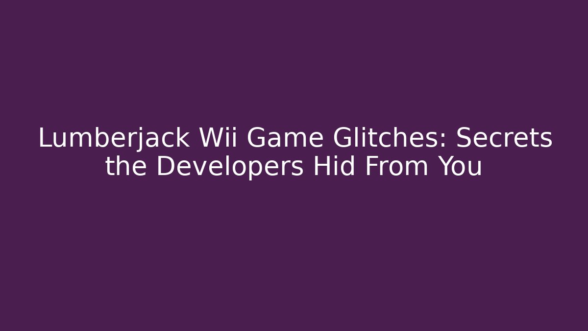 Lumberjack Wii Game Glitches: Secrets the Developers Hid From You