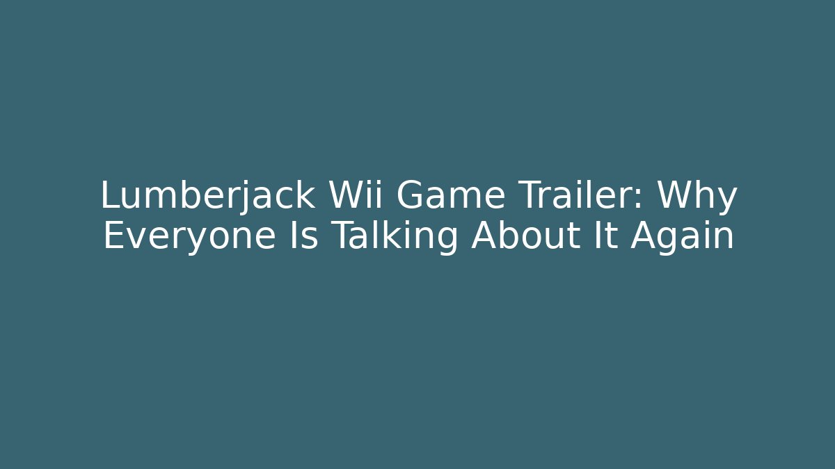 Lumberjack Wii Game Trailer: Why Everyone Is Talking About It Again