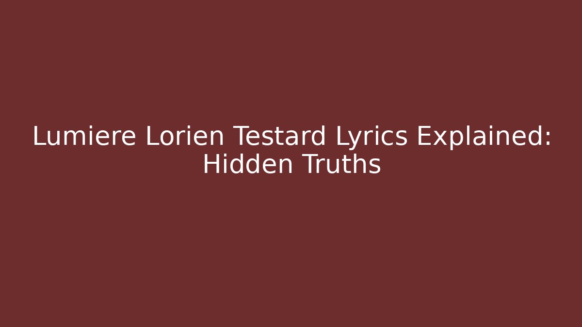 Lumiere Lorien Testard Lyrics Explained: Hidden Truths