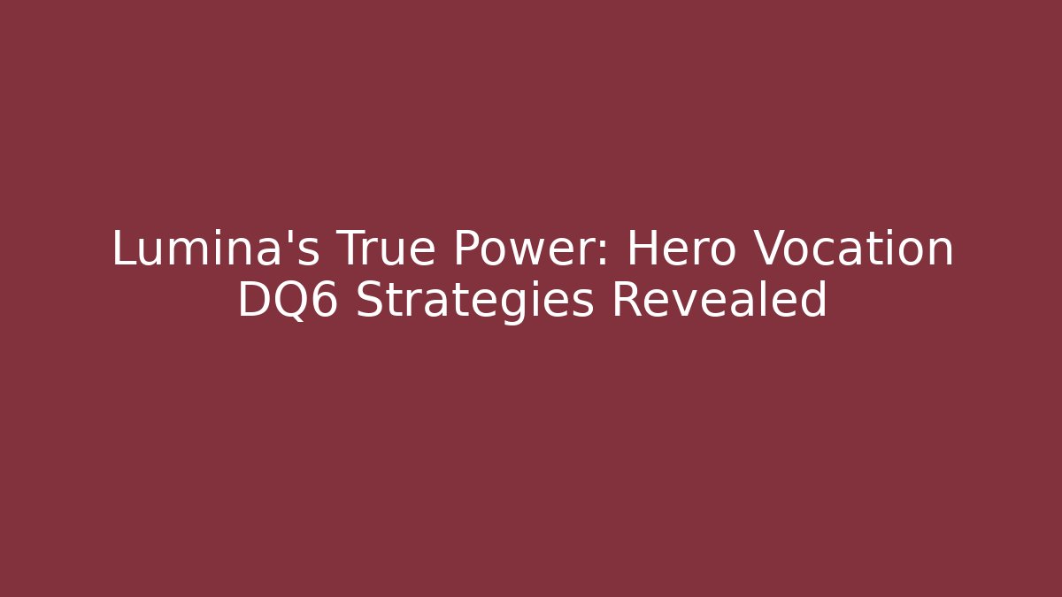 Lumina’s True Power: Hero Vocation DQ6 Strategies Revealed