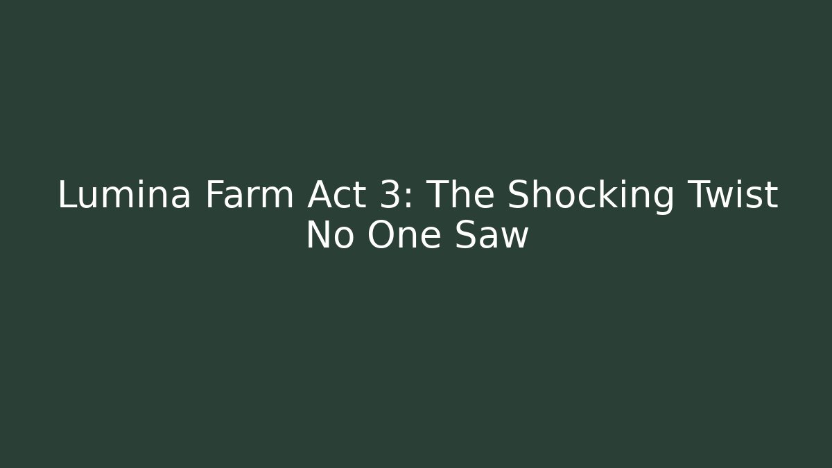 Lumina Farm Act 3: The Shocking Twist No One Saw