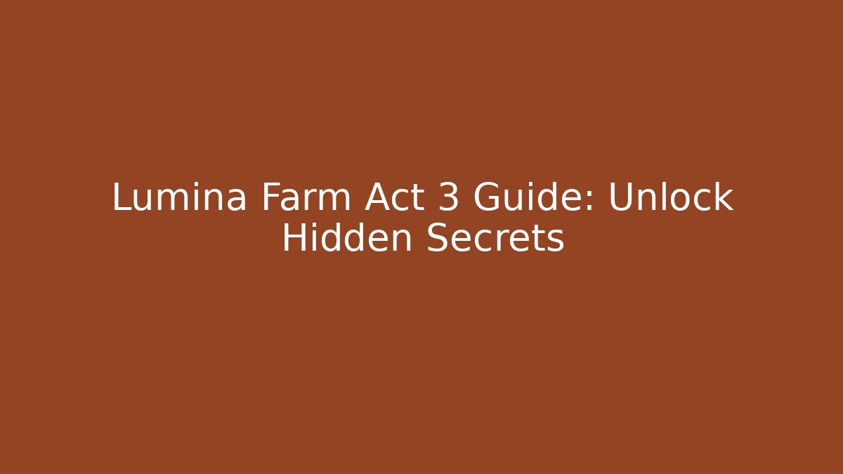 Lumina Farm Act 3 Guide: Unlock Hidden Secrets