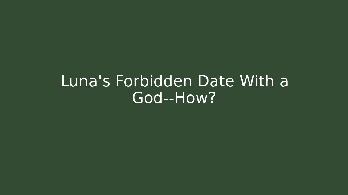 Luna's Forbidden Date With a God—How?