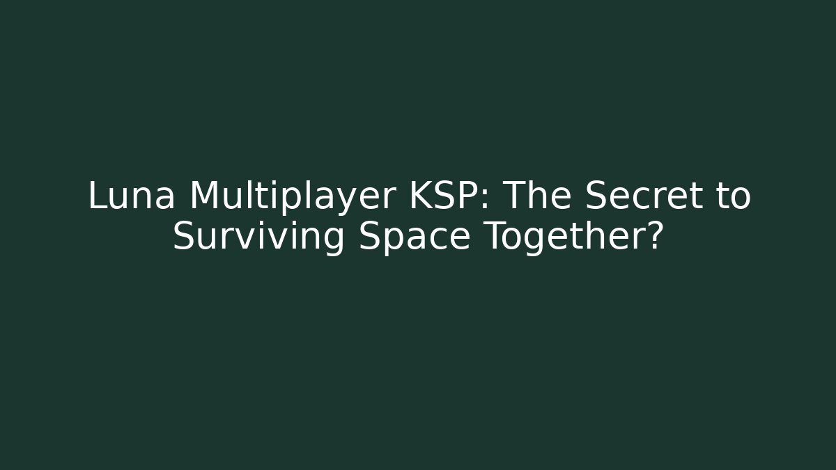 Luna Multiplayer KSP: The Secret to Surviving Space Together?