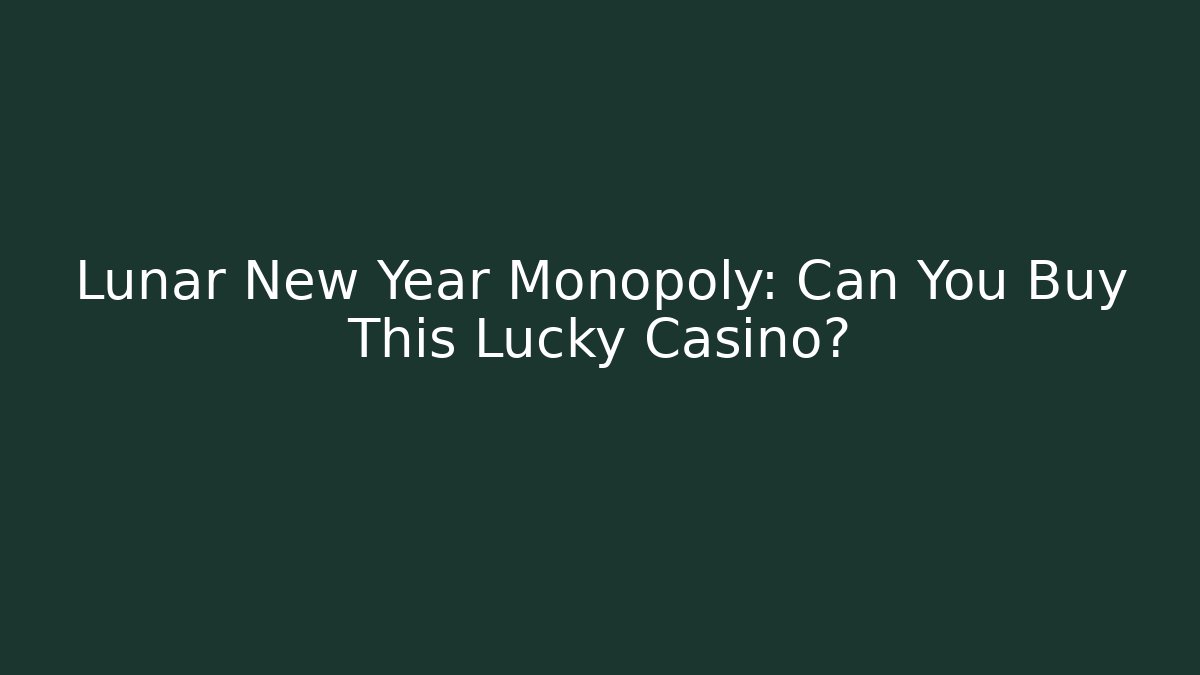 Lunar New Year Monopoly: Can You Buy This Lucky Casino?