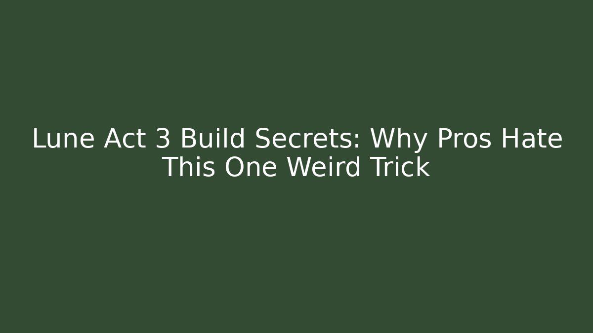 Lune Act 3 Build Secrets: Why Pros Hate This One Weird Trick
