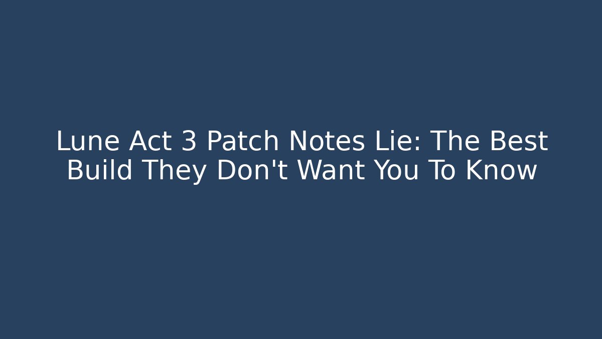 Lune Act 3 Patch Notes Lie: The Best Build They Don't Want You To Know