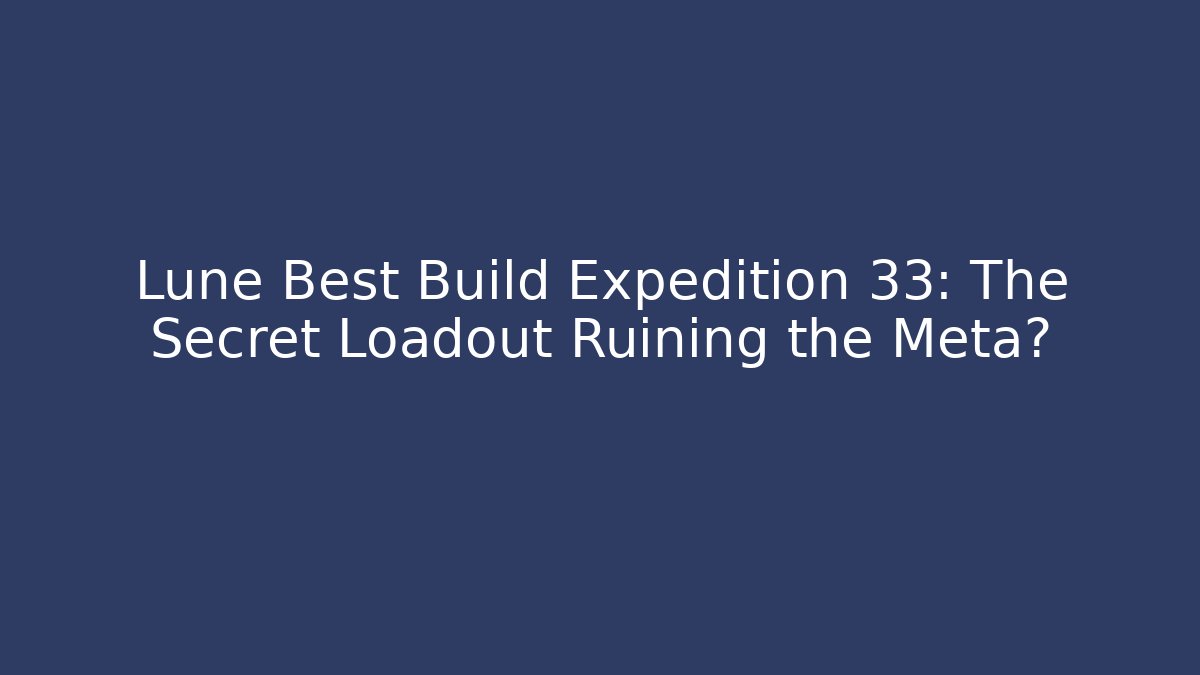 Lune Best Build Expedition 33: The Secret Loadout Ruining the Meta?